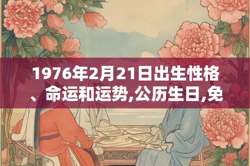 1976年2月21日出生性格、命运和运势,公历生日,免费算命