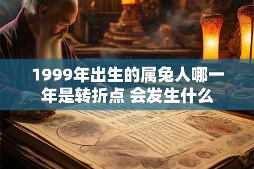 1999年出生的属兔人哪一年是转折点 会发生什么