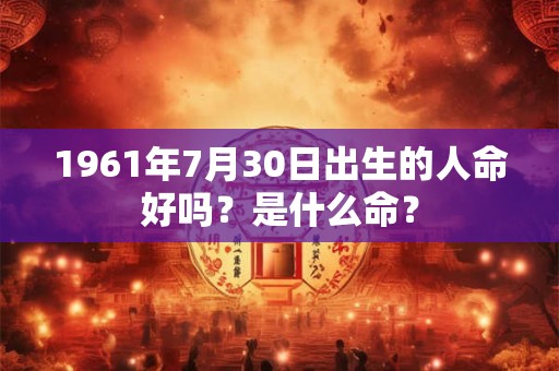 1961年7月30日出生的人命好吗？是什么命？