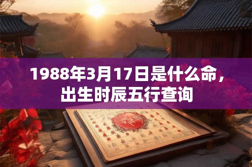 1988年3月17日是什么命，出生时辰五行查询