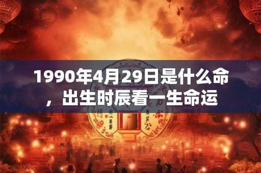 1990年4月29日是什么命，出生时辰看一生命运