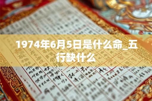 1974年6月5日是什么命_五行缺什么