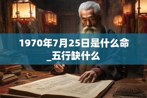 1970年7月25日是什么命_五行缺什么