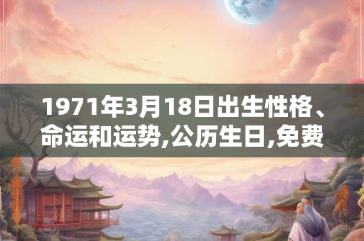 1971年3月18日出生性格、命运和运势,公历生日,免费算命