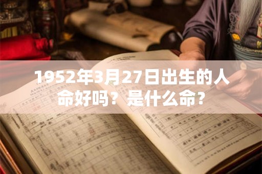 1952年3月27日出生的人命好吗？是什么命？