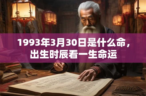 1993年3月30日是什么命，出生时辰看一生命运