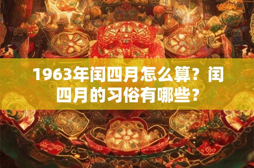 1963年闰四月怎么算？闰四月的习俗有哪些？