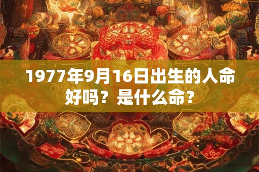 1977年9月16日出生的人命好吗？是什么命？