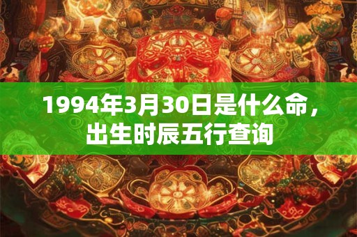 1994年3月30日是什么命，出生时辰五行查询
