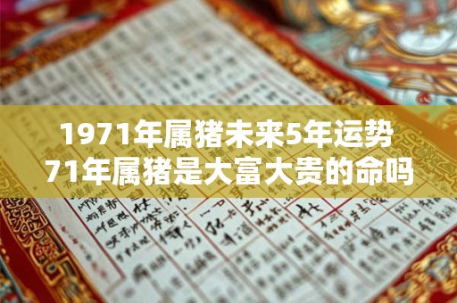 1971年属猪未来5年运势 71年属猪是大富大贵的命吗