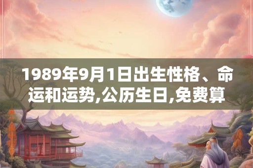 1989年9月1日出生性格、命运和运势,公历生日,免费算命 1989年9月1日出生性格、命运和运势,公历生日,免费算命