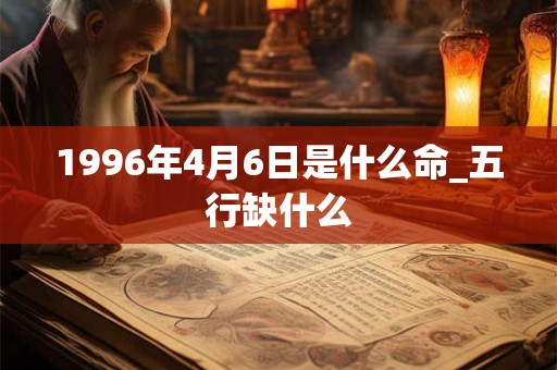 1996年4月6日是什么命_五行缺什么 1996年4月6日是什么命_五行缺什么