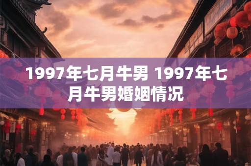 1997年七月牛男 1997年七月牛男婚姻情况