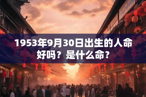 1953年9月30日出生的人命好吗？是什么命？