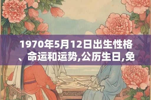 1970年5月12日出生性格、命运和运势,公历生日,免费算命