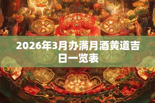 2026年3月办满月酒黄道吉日一览表