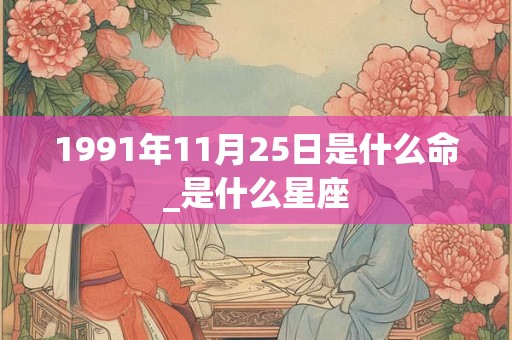 1991年11月25日是什么命_是什么星座