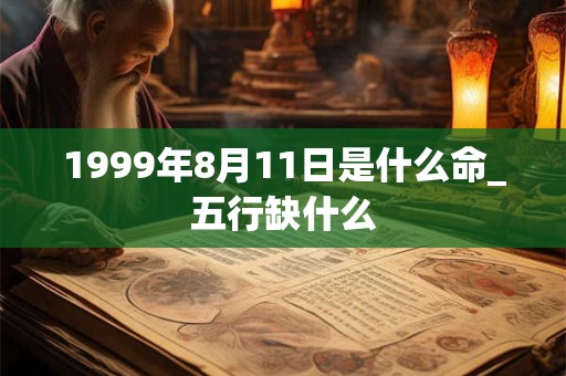 1999年8月11日是什么命_五行缺什么 1999年8月11日是什么命_五行缺什么