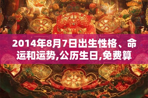 2014年8月7日出生性格、命运和运势,公历生日,免费算命
