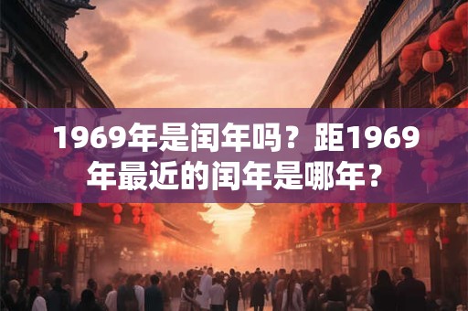 1969年是闰年吗？距1969年最近的闰年是哪年？