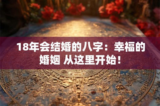 18年会结婚的八字：幸福的婚姻 从这里开始！