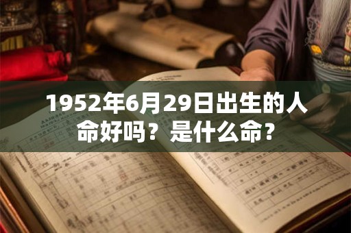 1952年6月29日出生的人命好吗？是什么命？