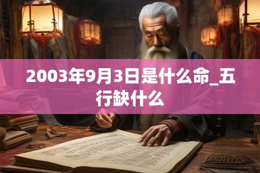 2003年9月3日是什么命_五行缺什么