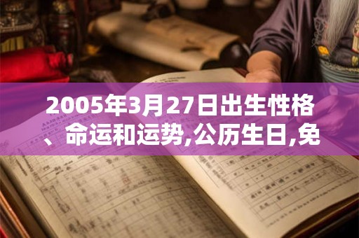 2005年3月27日出生性格、命运和运势,公历生日,免费算命