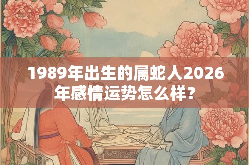 1989年出生的属蛇人2026年感情运势怎么样？
