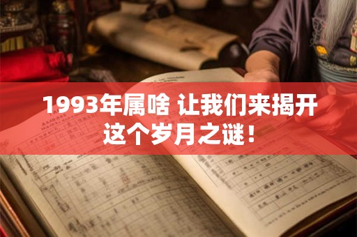 1993年属啥 让我们来揭开这个岁月之谜！
