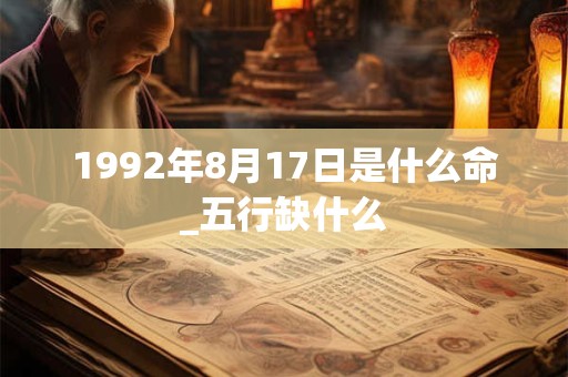 1992年8月17日是什么命_五行缺什么