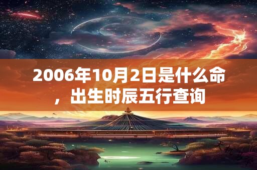 2006年10月2日是什么命，出生时辰五行查询