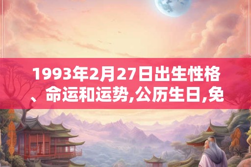 1993年2月27日出生性格、命运和运势,公历生日,免费算命