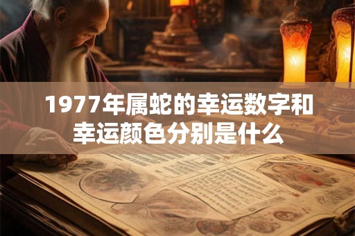 1977年属蛇的幸运数字和幸运颜色分别是什么 1977年属蛇的幸运数字和幸运颜色分别是什么