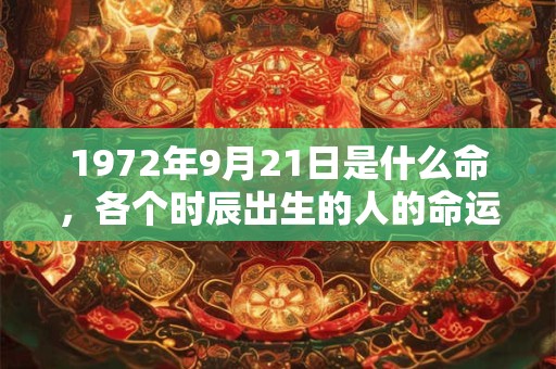 1972年9月21日是什么命，各个时辰出生的人的命运