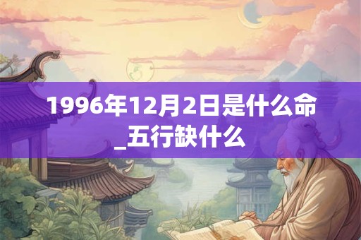 1996年12月2日是什么命_五行缺什么