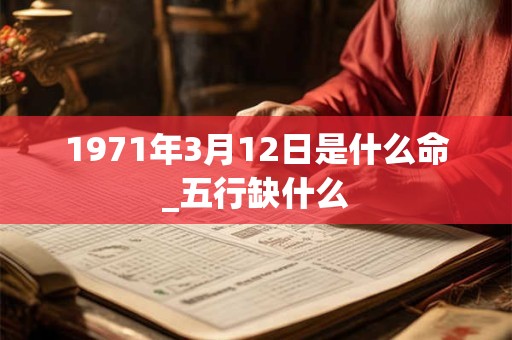 1971年3月12日是什么命_五行缺什么