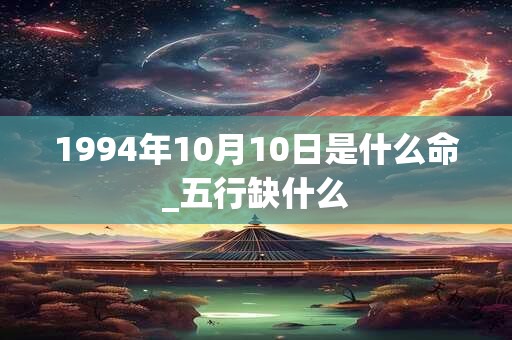1994年10月10日是什么命_五行缺什么