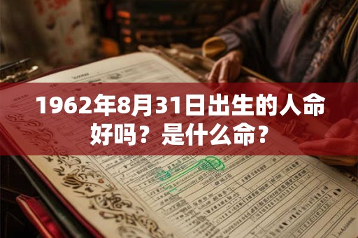 1962年8月31日出生的人命好吗？是什么命？