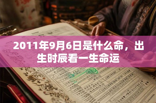 2011年9月6日是什么命，出生时辰看一生命运
