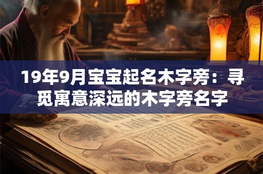 19年9月宝宝起名木字旁:寻觅寓意深远的木字旁名字 19年9月宝宝起名木字旁:寻觅寓意深远的木字旁名字