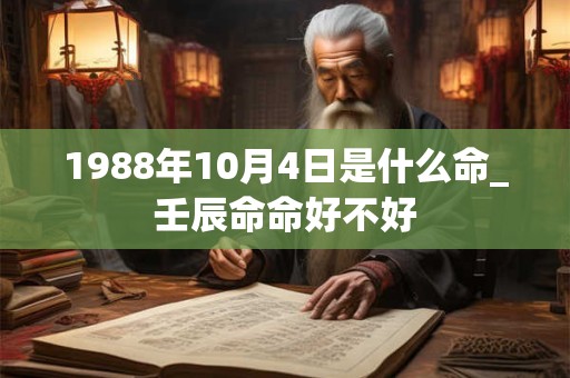 1988年10月4日是什么命_壬辰命命好不好