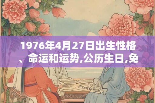 1976年4月27日出生性格、命运和运势,公历生日,免费算命