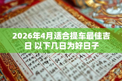 2026年4月适合提车最佳吉日 以下几日为好日子