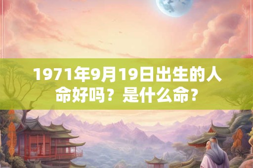 1971年9月19日出生的人命好吗？是什么命？