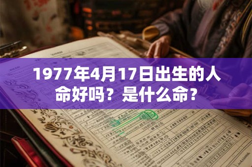 1977年4月17日出生的人命好吗？是什么命？