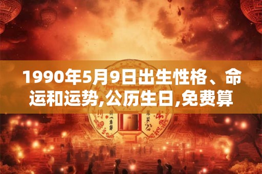 1990年5月9日出生性格、命运和运势,公历生日,免费算命 1990年5月9日出生性格、命运和运势,公历生日,免费算命
