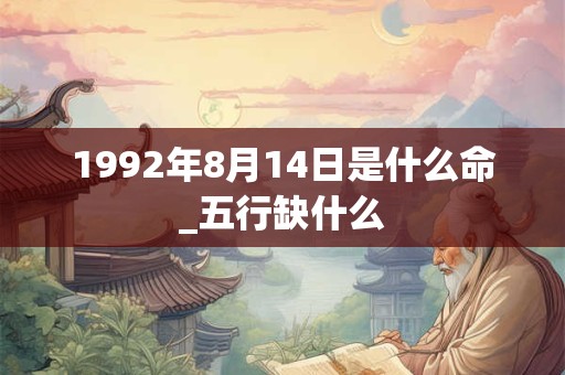 1992年8月14日是什么命_五行缺什么