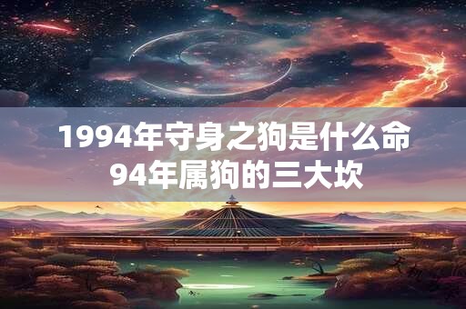 1994年守身之狗是什么命 94年属狗的三大坎