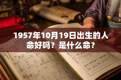 1957年10月19日出生的人命好吗？是什么命？